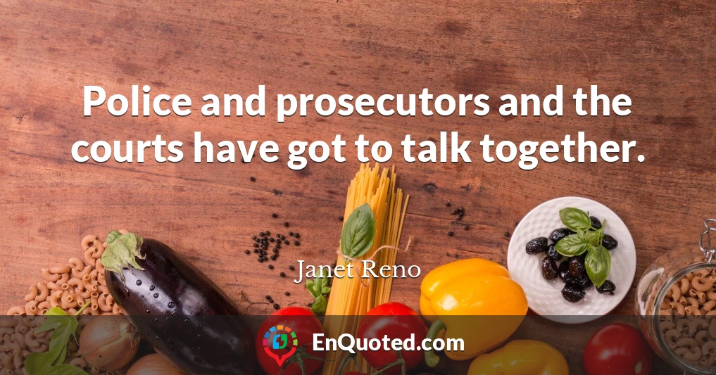 Police and prosecutors and the courts have got to talk together.