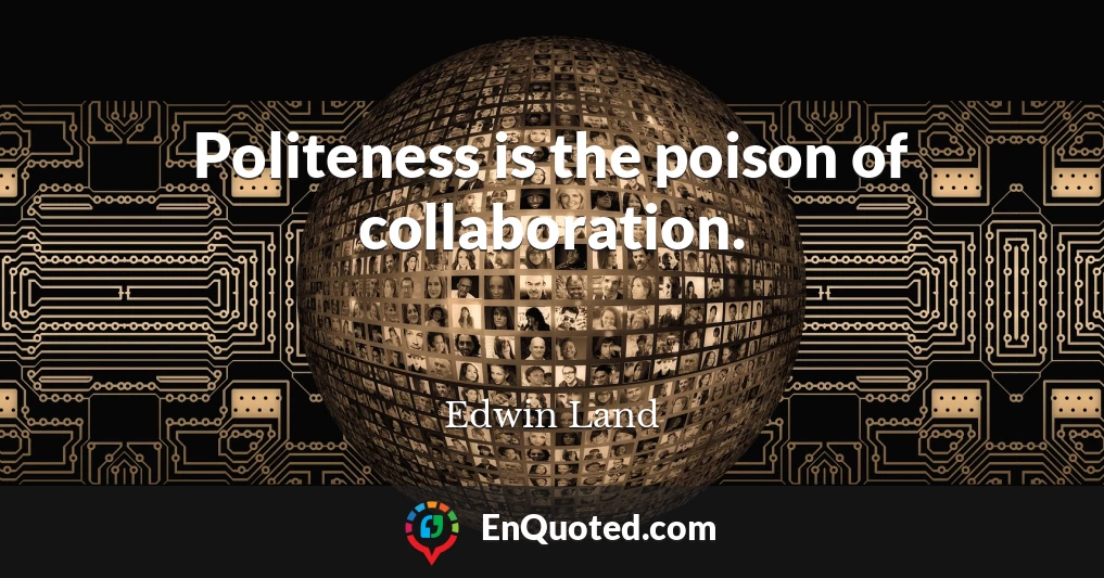Politeness is the poison of collaboration.