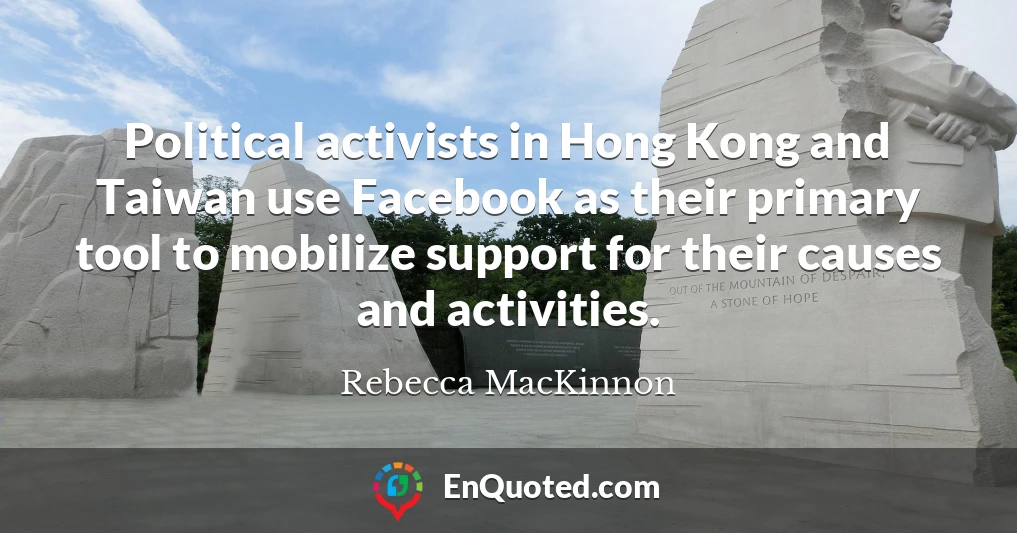 Political activists in Hong Kong and Taiwan use Facebook as their primary tool to mobilize support for their causes and activities.