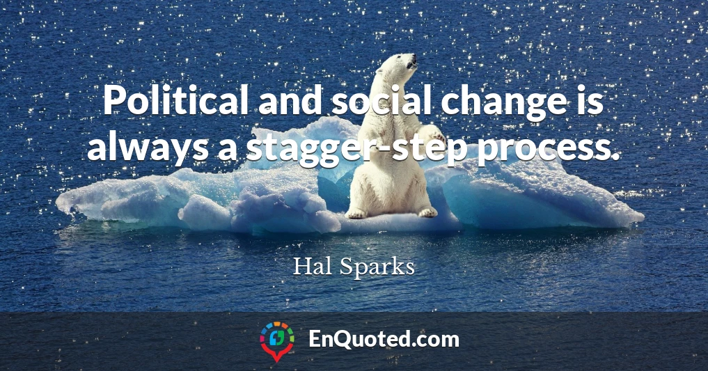 Political and social change is always a stagger-step process.