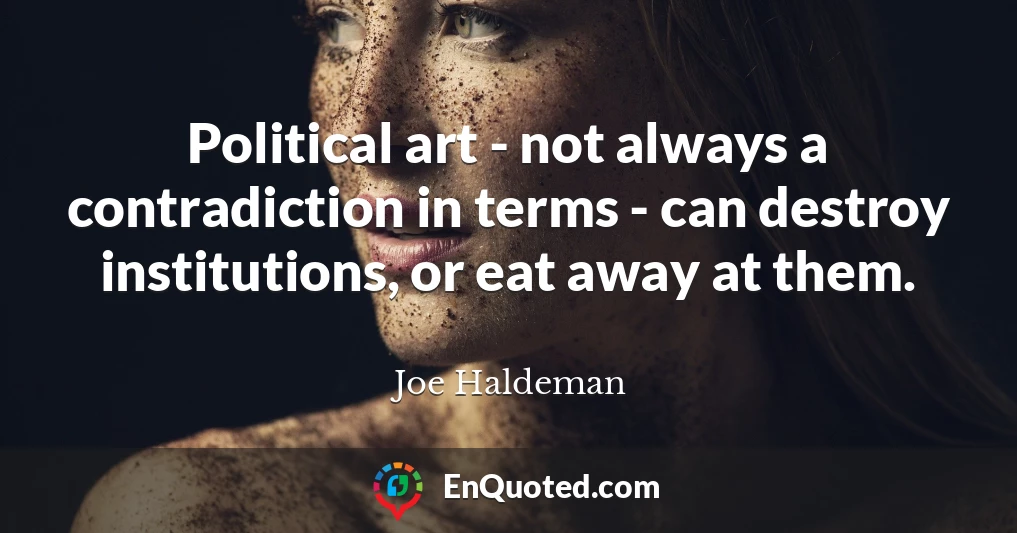 Political art - not always a contradiction in terms - can destroy institutions, or eat away at them.