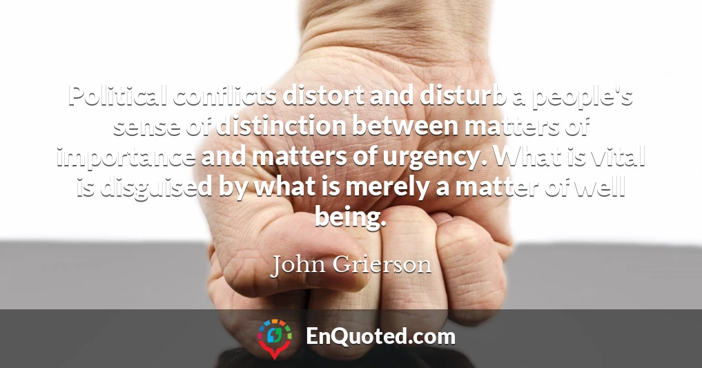 Political conflicts distort and disturb a people's sense of distinction between matters of importance and matters of urgency. What is vital is disguised by what is merely a matter of well being.