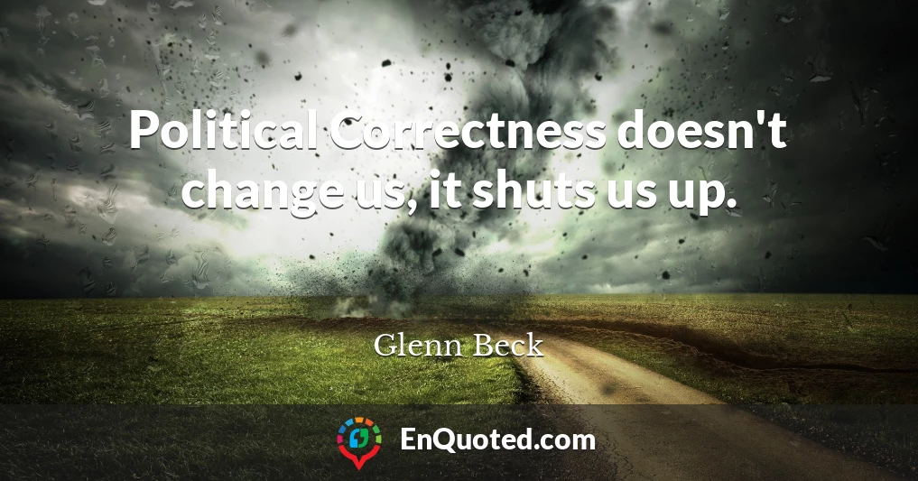 Political Correctness doesn't change us, it shuts us up.
