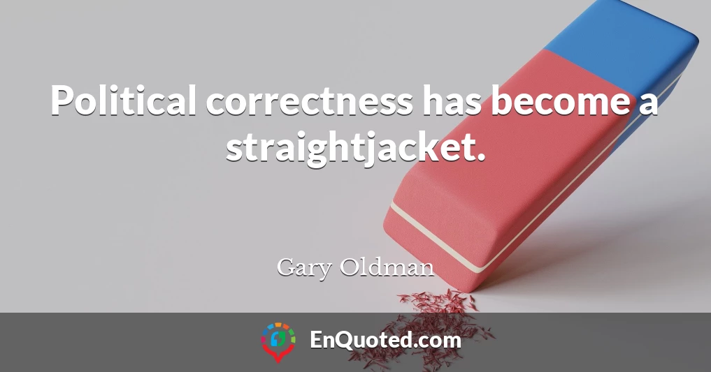 Political correctness has become a straightjacket.