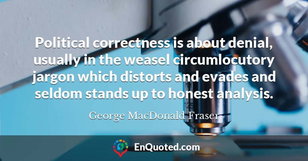 Political correctness is about denial, usually in the weasel circumlocutory jargon which distorts and evades and seldom stands up to honest analysis.