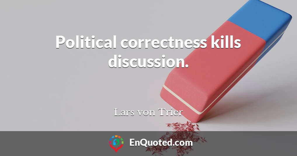 Political correctness kills discussion.
