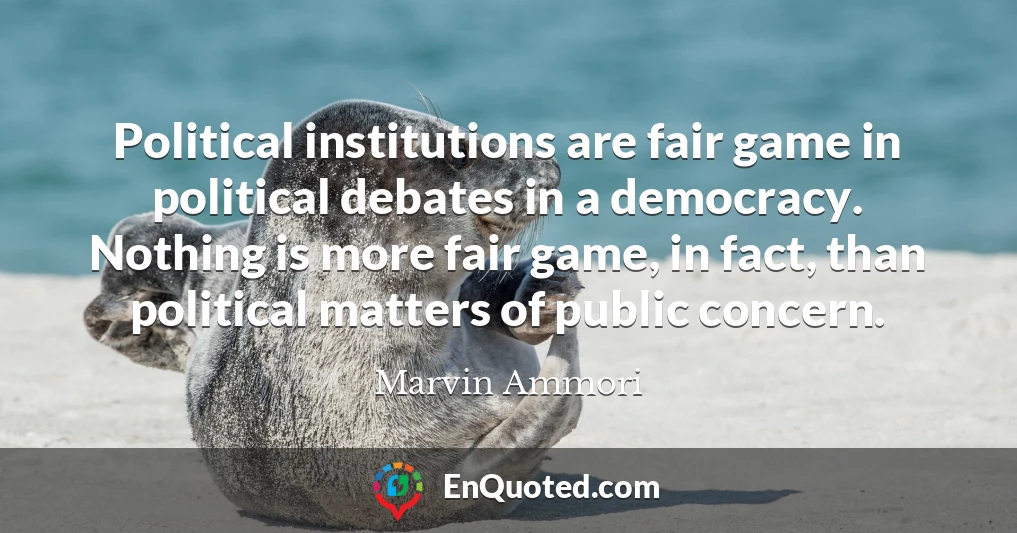 Political institutions are fair game in political debates in a democracy. Nothing is more fair game, in fact, than political matters of public concern.