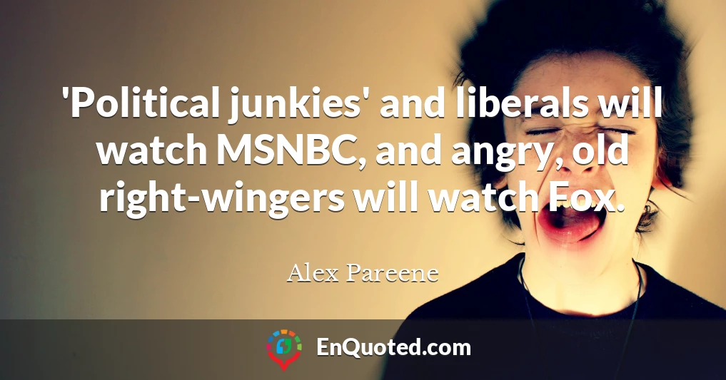 'Political junkies' and liberals will watch MSNBC, and angry, old right-wingers will watch Fox.