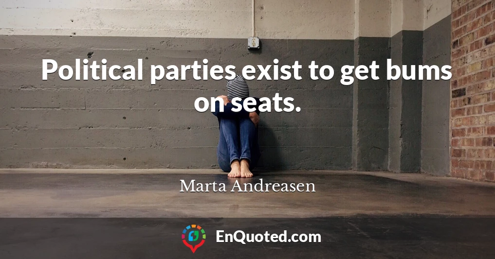Political parties exist to get bums on seats.