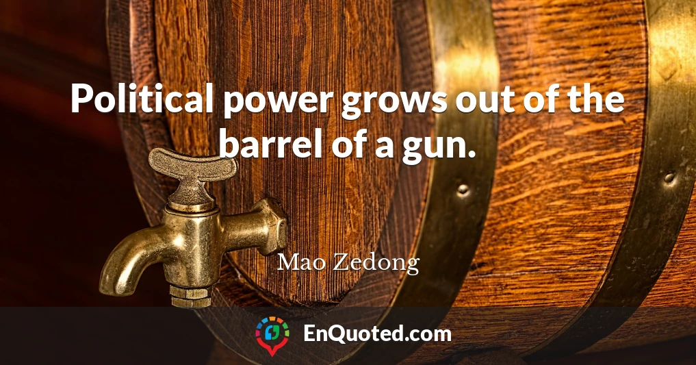 Political power grows out of the barrel of a gun.