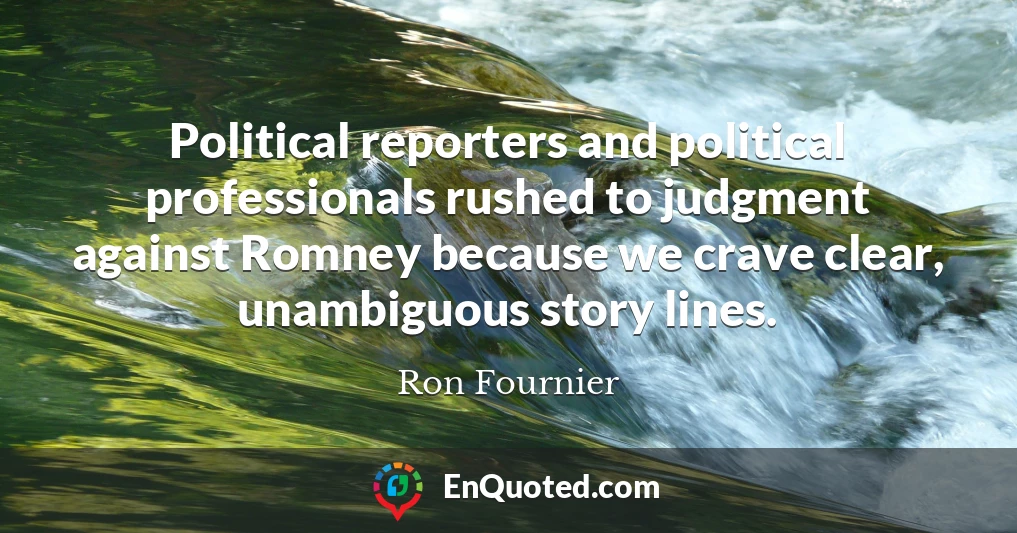 Political reporters and political professionals rushed to judgment against Romney because we crave clear, unambiguous story lines.