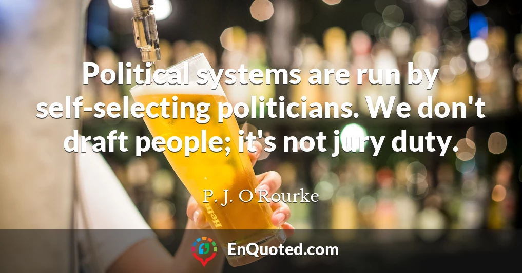 Political systems are run by self-selecting politicians. We don't draft people; it's not jury duty.