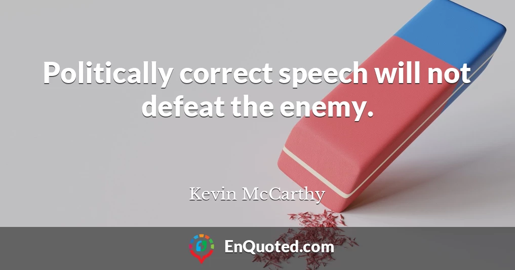 Politically correct speech will not defeat the enemy.