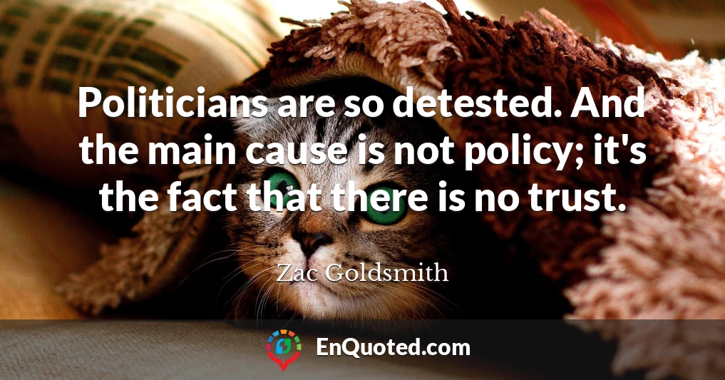 Politicians are so detested. And the main cause is not policy; it's the fact that there is no trust.