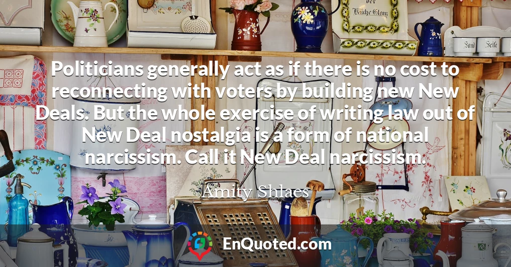 Politicians generally act as if there is no cost to reconnecting with voters by building new New Deals. But the whole exercise of writing law out of New Deal nostalgia is a form of national narcissism. Call it New Deal narcissism.