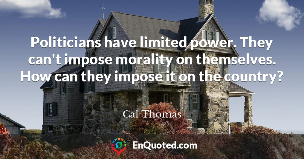 Politicians have limited power. They can't impose morality on themselves. How can they impose it on the country?