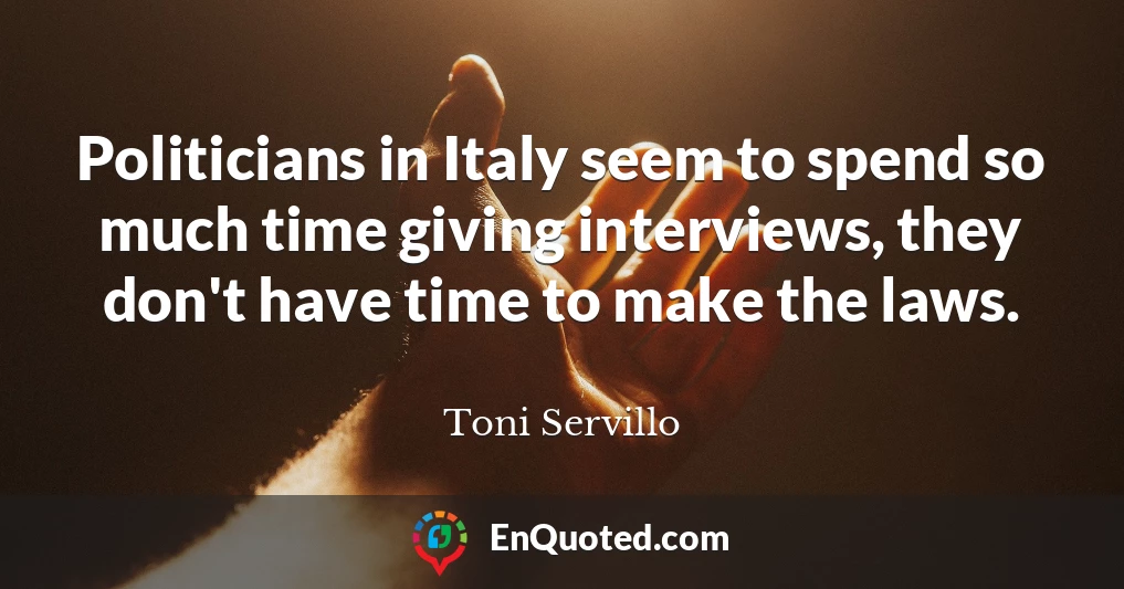 Politicians in Italy seem to spend so much time giving interviews, they don't have time to make the laws.
