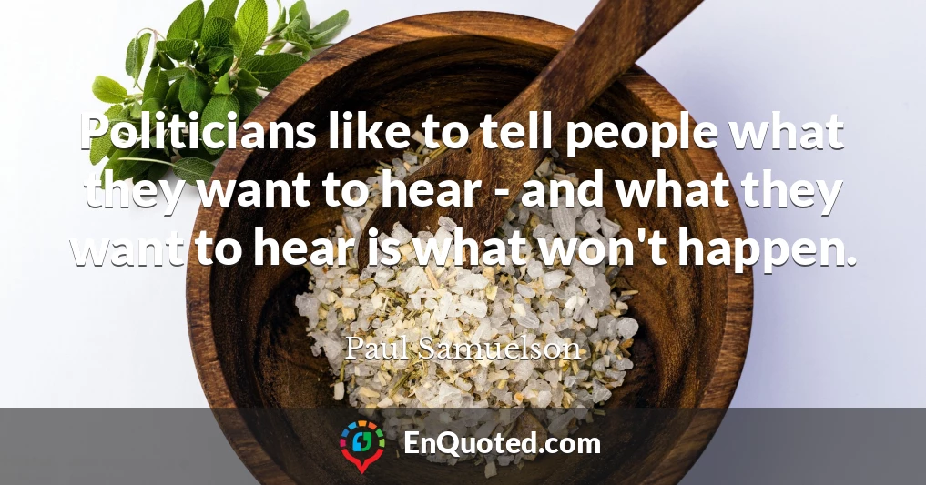 Politicians like to tell people what they want to hear - and what they want to hear is what won't happen.
