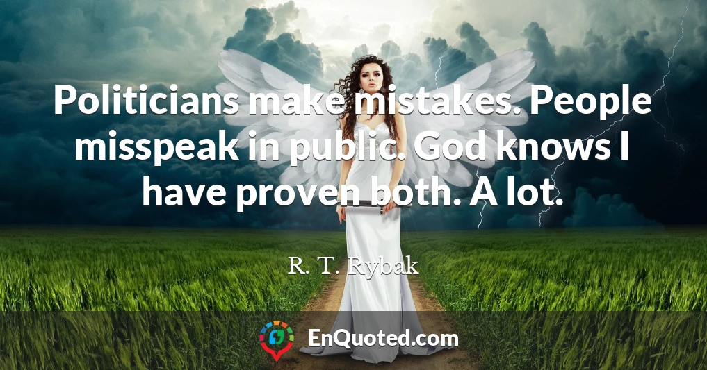 Politicians make mistakes. People misspeak in public. God knows I have proven both. A lot.
