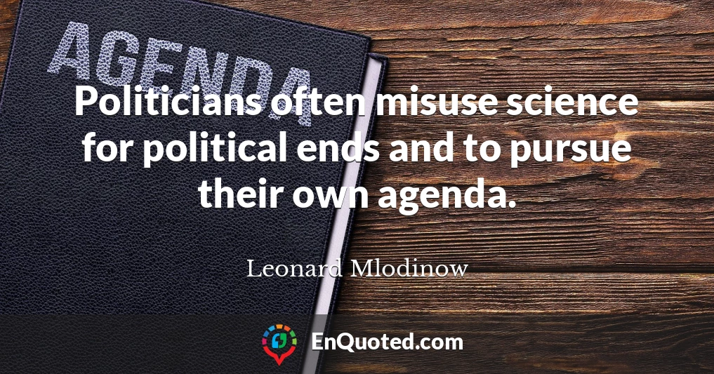 Politicians often misuse science for political ends and to pursue their own agenda.