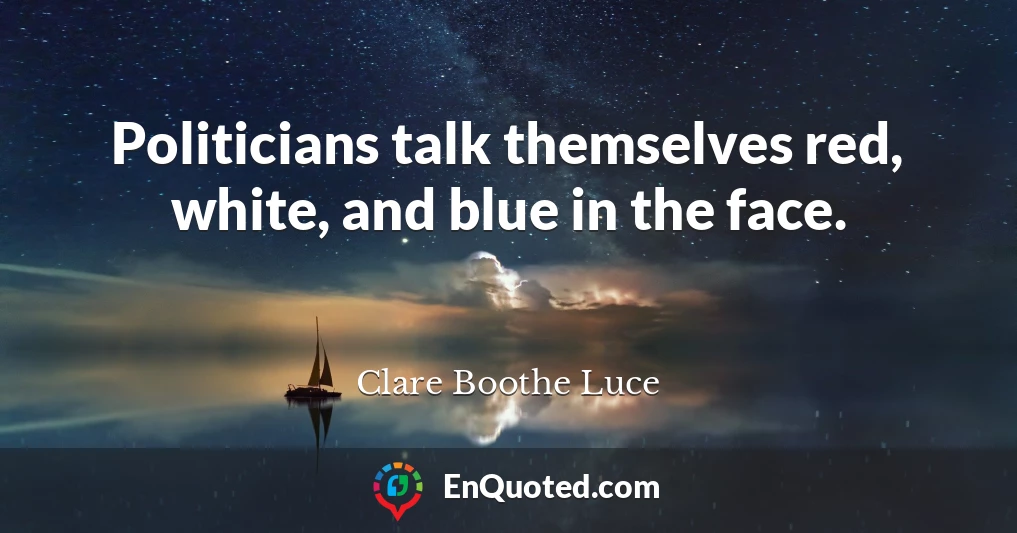 Politicians talk themselves red, white, and blue in the face.