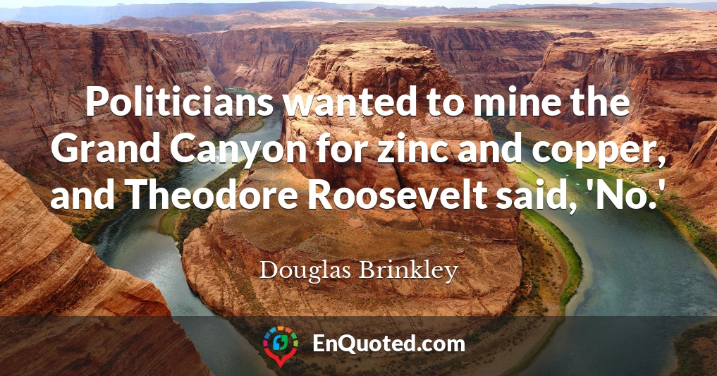 Politicians wanted to mine the Grand Canyon for zinc and copper, and Theodore Roosevelt said, 'No.'