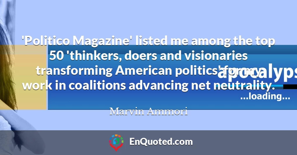 'Politico Magazine' listed me among the top 50 'thinkers, doers and visionaries transforming American politics' for my work in coalitions advancing net neutrality.