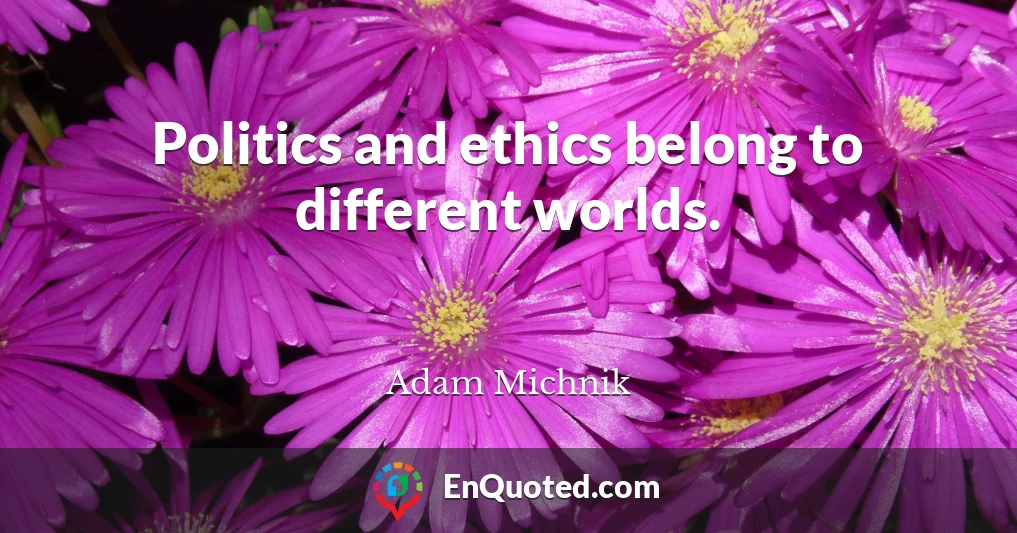Politics and ethics belong to different worlds.