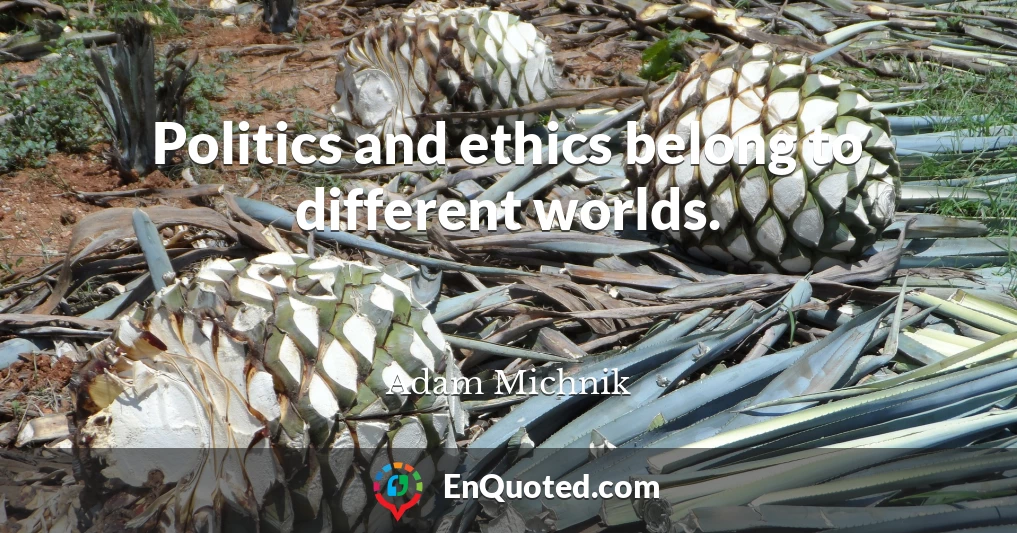 Politics and ethics belong to different worlds.