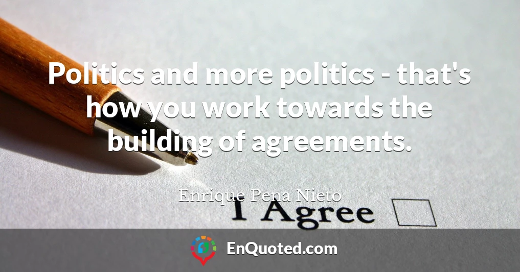 Politics and more politics - that's how you work towards the building of agreements.