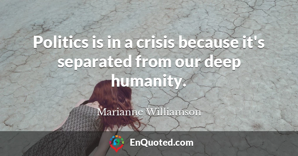 Politics is in a crisis because it's separated from our deep humanity.