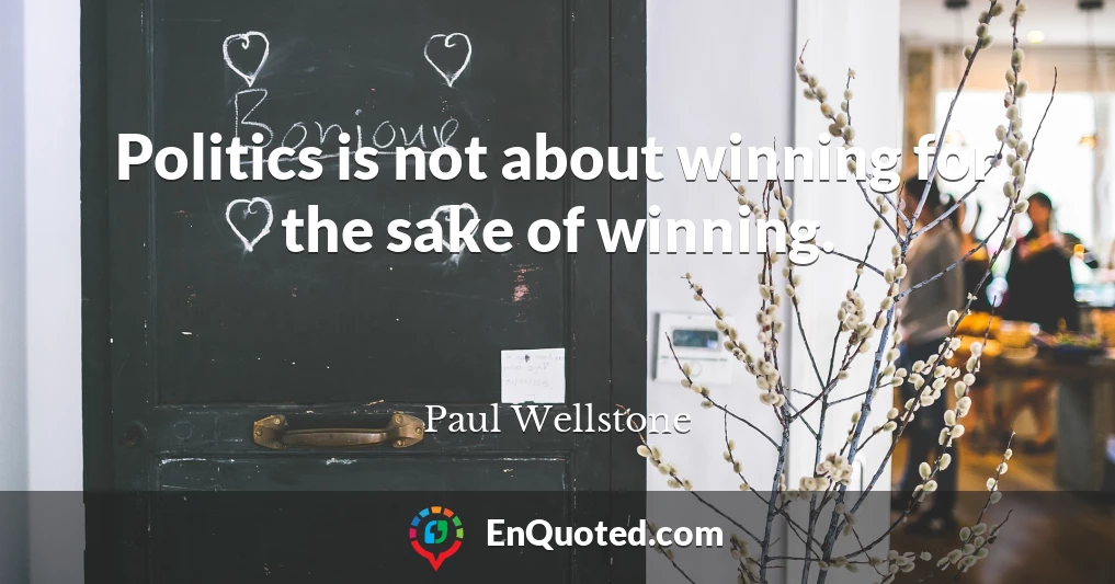 Politics is not about winning for the sake of winning.