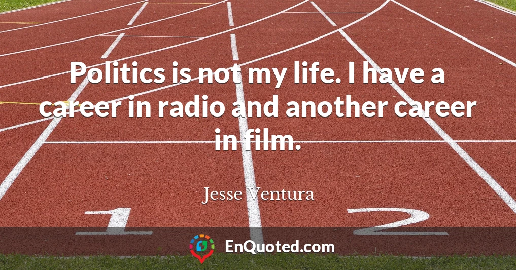 Politics is not my life. I have a career in radio and another career in film.