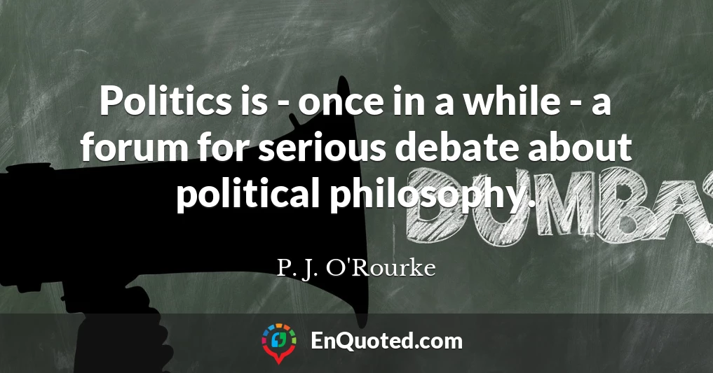 Politics is - once in a while - a forum for serious debate about political philosophy.