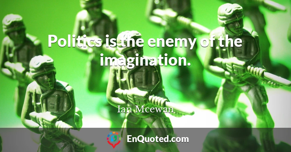 Politics is the enemy of the imagination.