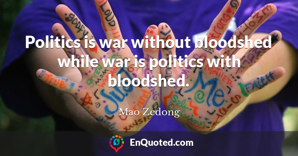 Politics is war without bloodshed while war is politics with bloodshed.