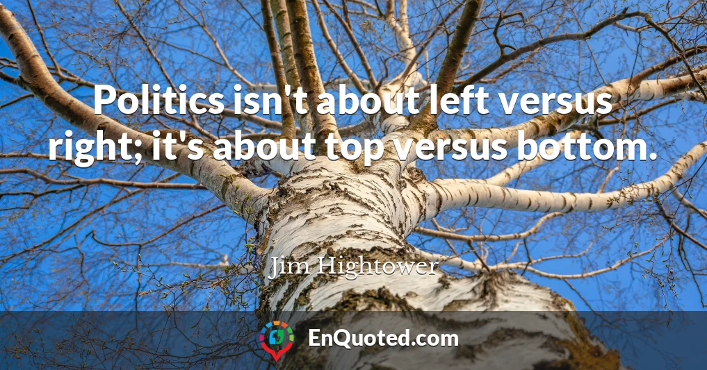 Politics isn't about left versus right; it's about top versus bottom.