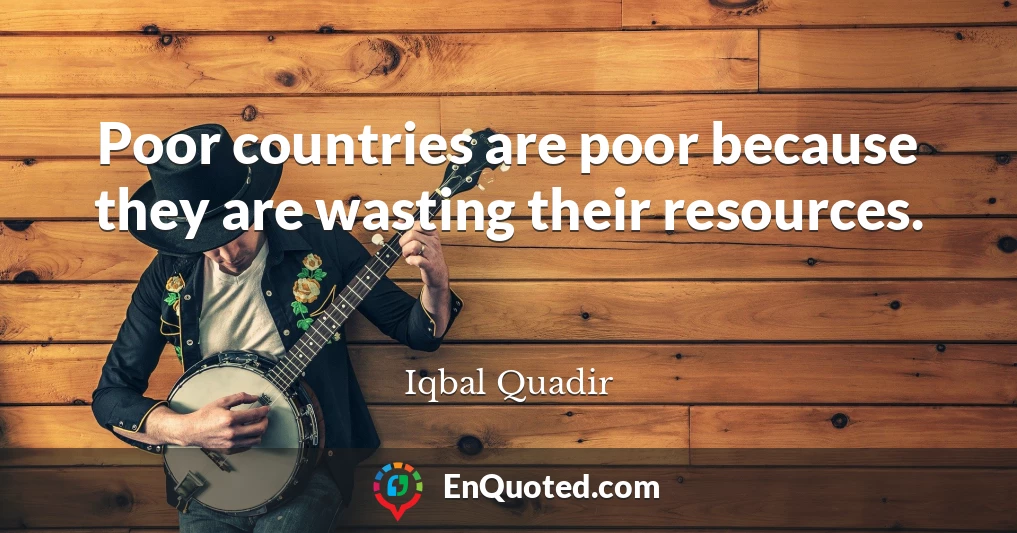 Poor countries are poor because they are wasting their resources.
