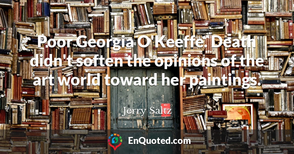 Poor Georgia O'Keeffe. Death didn't soften the opinions of the art world toward her paintings.