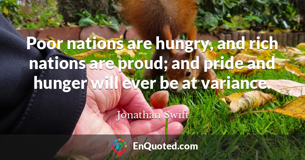 Poor nations are hungry, and rich nations are proud; and pride and hunger will ever be at variance.
