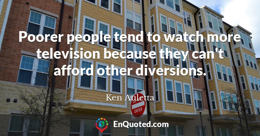 Poorer people tend to watch more television because they can't afford other diversions.