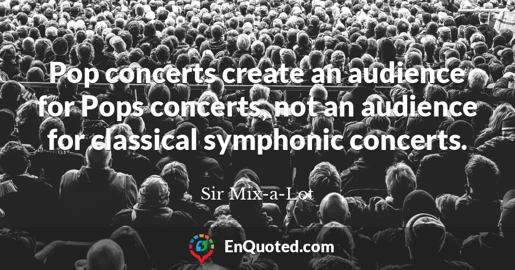 Pop concerts create an audience for Pops concerts, not an audience for classical symphonic concerts.