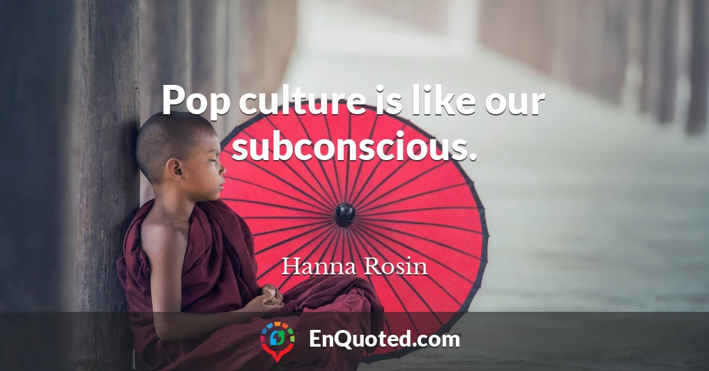 Pop culture is like our subconscious.