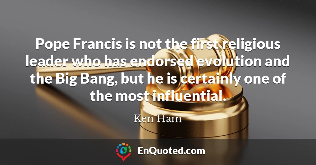 Pope Francis is not the first religious leader who has endorsed evolution and the Big Bang, but he is certainly one of the most influential.