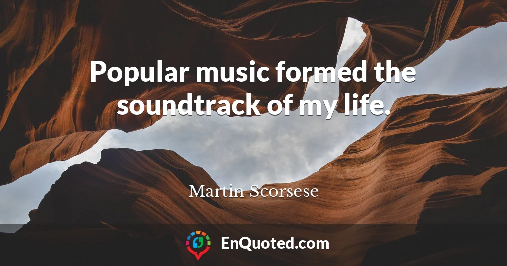 Popular music formed the soundtrack of my life.