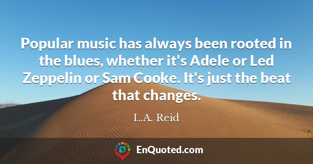 Popular music has always been rooted in the blues, whether it's Adele or Led Zeppelin or Sam Cooke. It's just the beat that changes.