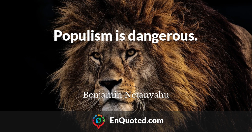 Populism is dangerous.