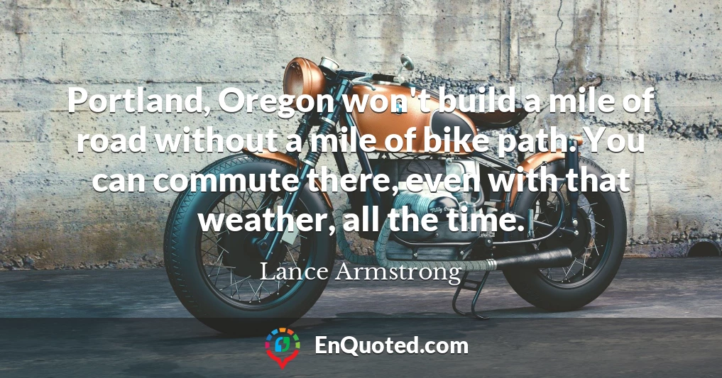 Portland, Oregon won't build a mile of road without a mile of bike path. You can commute there, even with that weather, all the time.