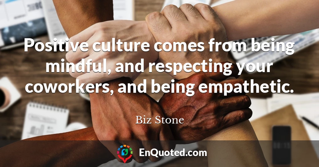 Positive culture comes from being mindful, and respecting your coworkers, and being empathetic.