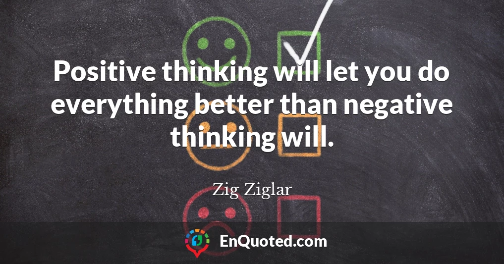 Positive thinking will let you do everything better than negative thinking will.
